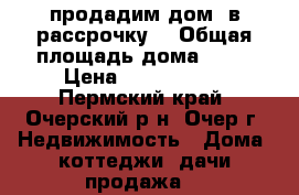 продадим дом  в рассрочку  › Общая площадь дома ­ 37 › Цена ­ 1 000 000 - Пермский край, Очерский р-н, Очер г. Недвижимость » Дома, коттеджи, дачи продажа   